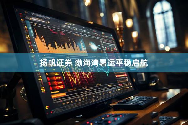 扬帆证券 渤海湾暑运平稳启航
