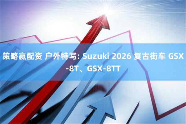 策略赢配资 户外特写: Suzuki 2026 复古街车 GSX-8T、GSX-8TT