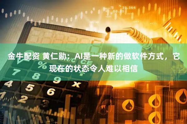金牛配资 黄仁勋：AI是一种新的做软件方式，它现在的状态令人难以相信