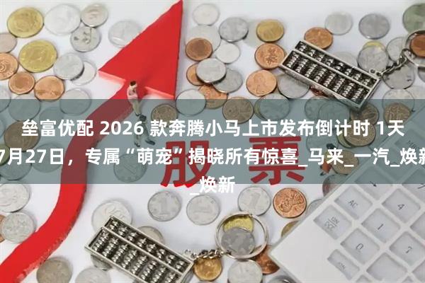 垒富优配 2026 款奔腾小马上市发布倒计时 1天 7月27日，专属“萌宠”揭晓所有惊喜_马来_一汽_焕新